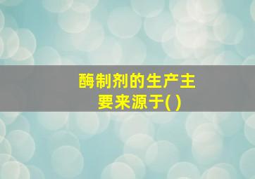 酶制剂的生产主要来源于( )